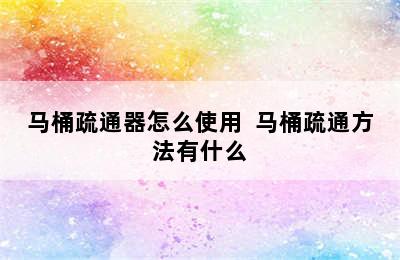 马桶疏通器怎么使用  马桶疏通方法有什么